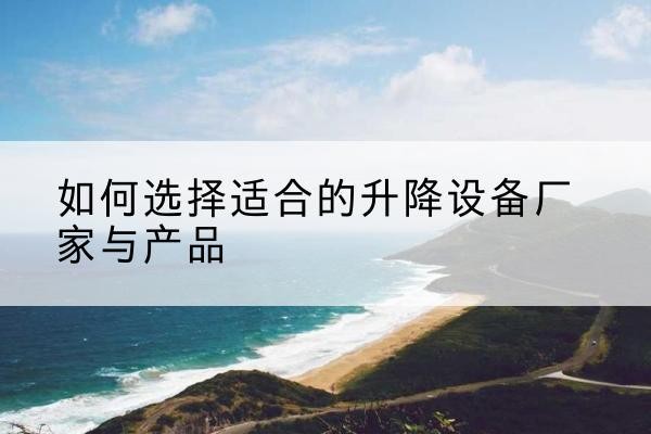 西吉电动升降平台厂家-如何选择适合的升降设备厂家与产品
