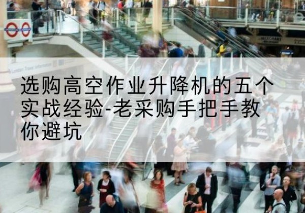 西吉高空作业升降机厂家-选购高空作业升降机的五个实战经验-老采购手把手教你避坑