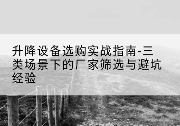 西吉移动式升降机厂家推荐-升降设备选购实战指南-三类场景下的厂家筛选与避坑经验