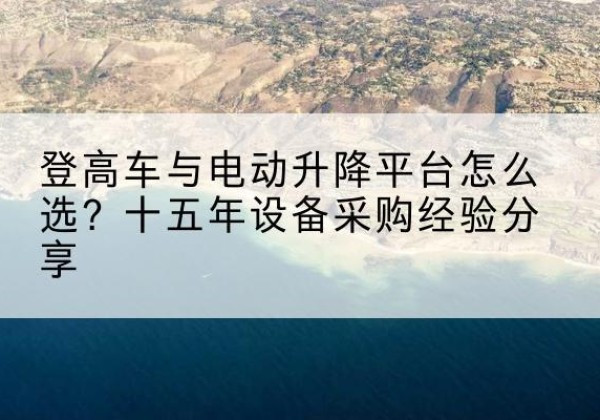 西吉登高车厂家厂家-登高车与电动升降平台怎么选？十五年设备采购经验分享
