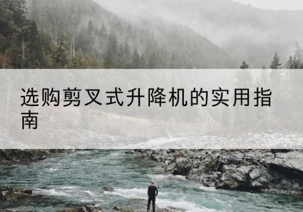 西吉剪叉式升降机怎么选-选购剪叉式升降机的实用指南