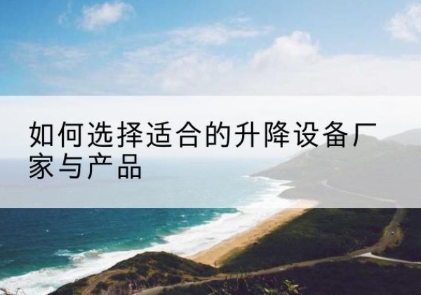 西吉电动升降平台厂家-如何选择适合的升降设备厂家与产品