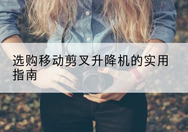 西吉移动剪叉升降机怎么选-选购移动剪叉升降机的实用指南