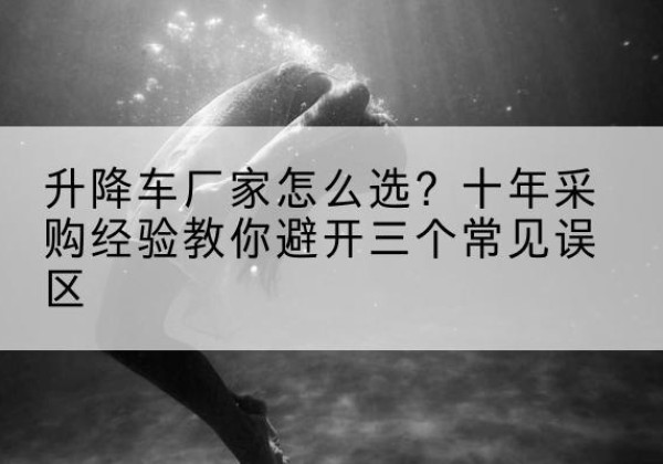西吉升降车厂家-怎么选？十年采购经验教你避开三个常见误区